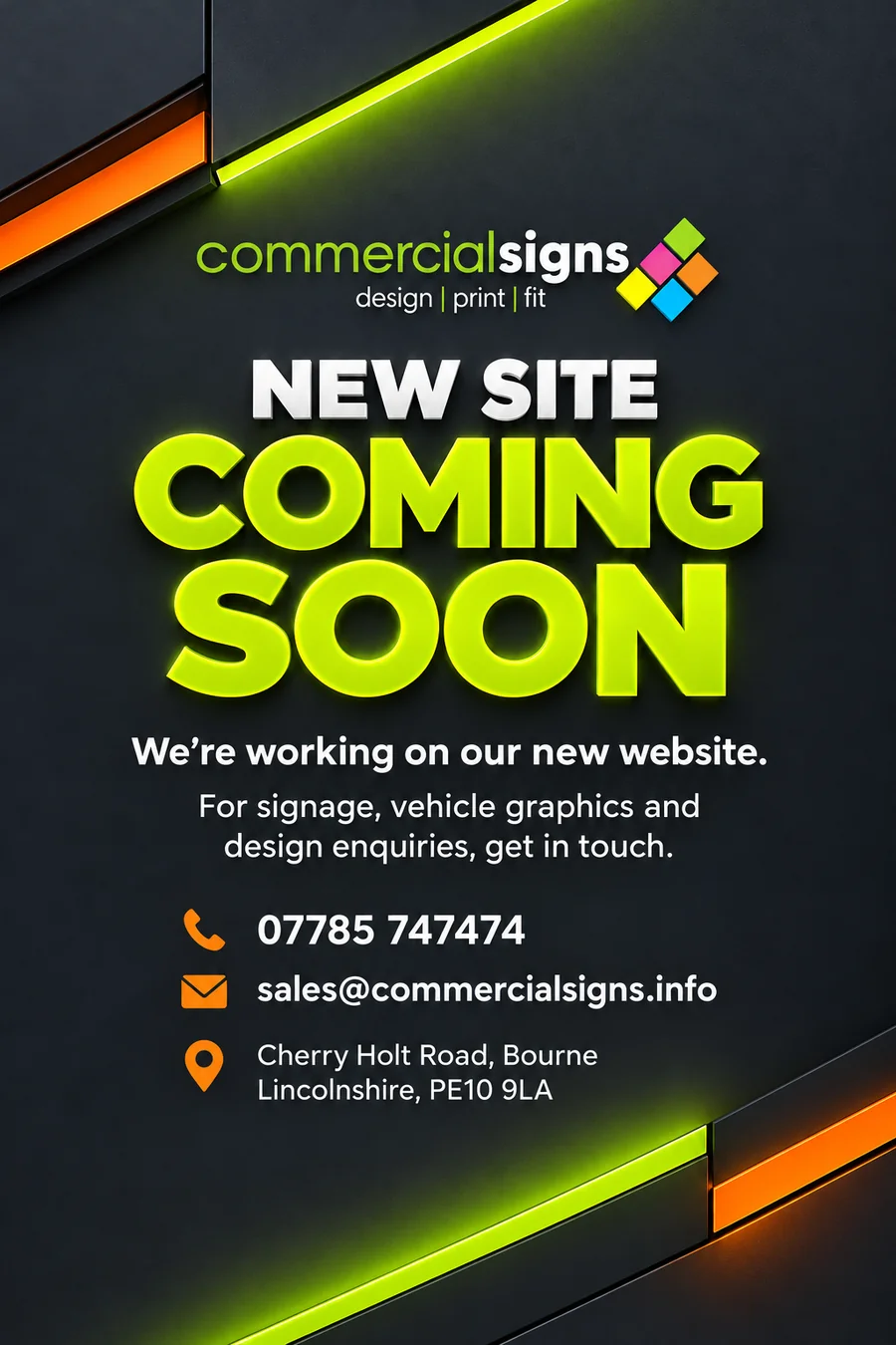 Commercial Signs. New site coming soon. We’re working on our new website. For signage, vehicle graphics and design enquiries, get in touch. 07785 747474. sales@commercialsigns.info. Cherry Holt Road, Bourne, Lincolnshire, PE10 9LA.